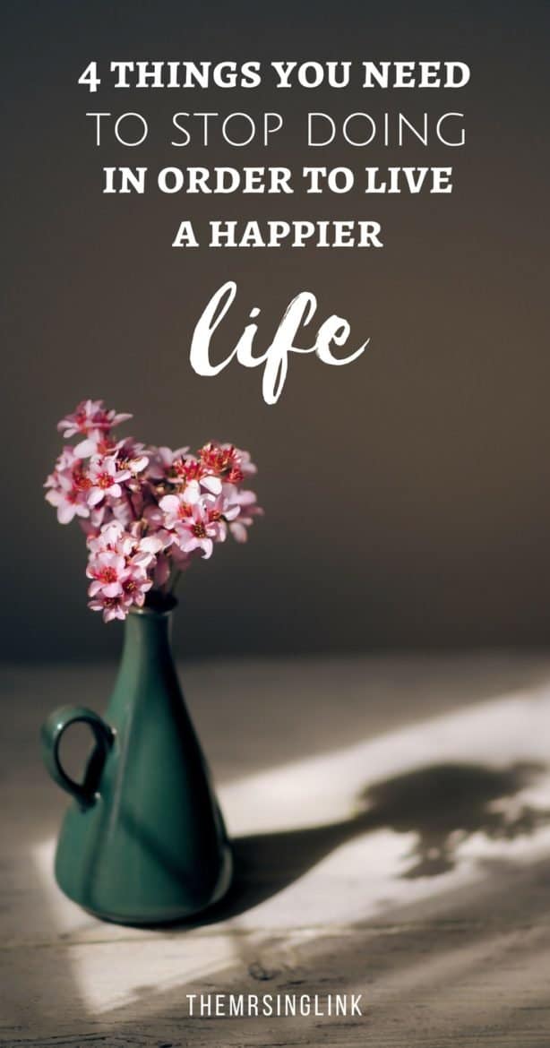 4 Things You Need To Stop Doing In Order To Live A Happier Life | #happylife #selfimprovement | Happy Life Tips | Ways to live happier | Self Help | Self Improvement Tips | #motivation #inspiration #lifestyle | theMRSingLink